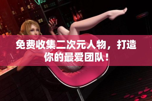 免费收集二次元人物，打造你的最爱团队！
