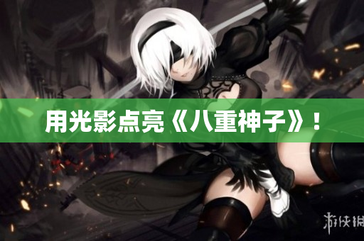 用光影点亮《八重神子》！