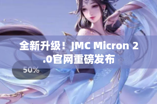全新升级！JMC Micron 2.0官网重磅发布