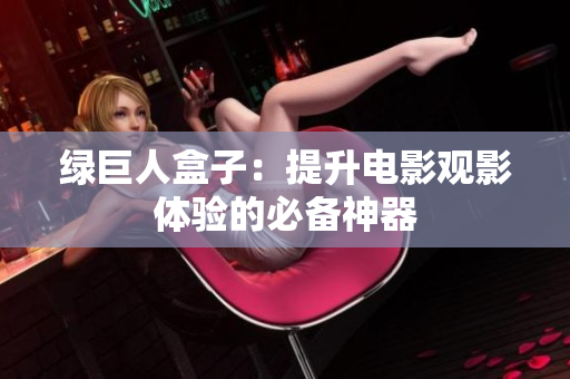 绿巨人盒子：提升电影观影体验的必备神器