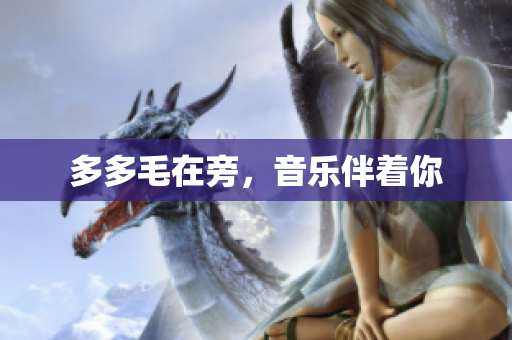 多多毛在旁，音乐伴着你