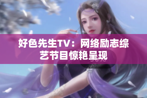 好色先生TV：网络励志综艺节目惊艳呈现