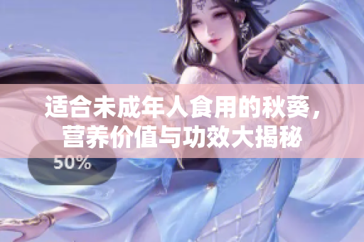 适合未成年人食用的秋葵，营养价值与功效大揭秘