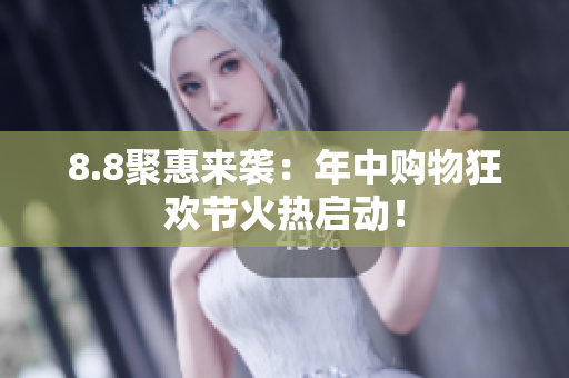8.8聚惠来袭：年中购物狂欢节火热启动！