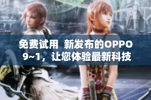 免费试用  新发布的OPPO 9~1，让您体验最新科技