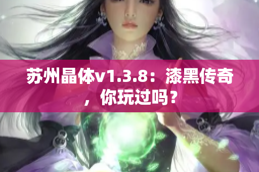 苏州晶体v1.3.8：漆黑传奇，你玩过吗？