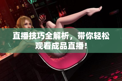 直播技巧全解析，带你轻松观看成品直播！