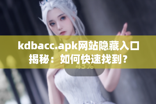 kdbacc.apk网站隐藏入口揭秘：如何快速找到？