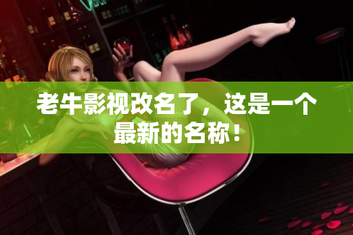 老牛影视改名了，这是一个最新的名称！