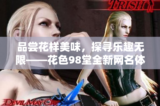 品尝花样美味，探寻乐趣无限——花色98堂全新网名体现内涵