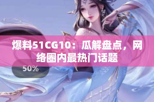 爆料51CG10：瓜解盘点，网络圈内最热门话题