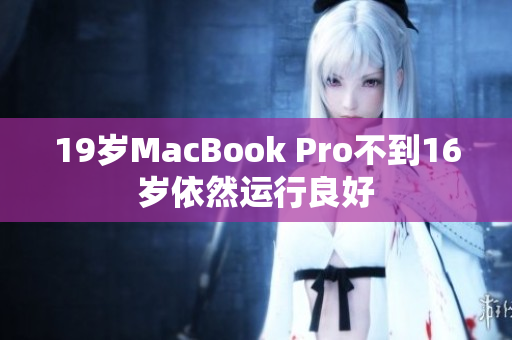 19岁MacBook Pro不到16岁依然运行良好