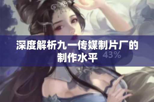 深度解析九一传媒制片厂的制作水平