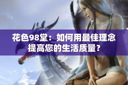 花色98堂：如何用最佳理念提高您的生活质量？