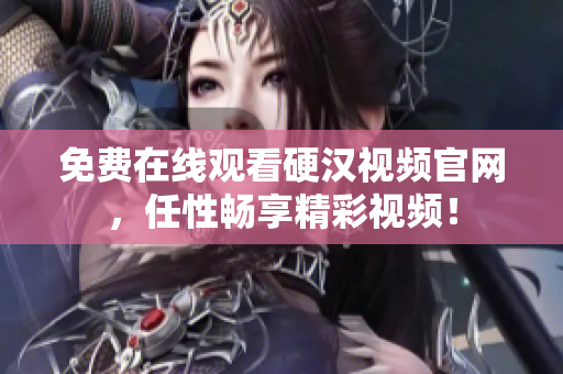 免费在线观看硬汉视频官网，任性畅享精彩视频！