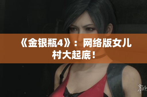 《金银瓶4》：网络版女儿村大起底！