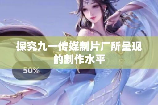探究九一传媒制片厂所呈现的制作水平