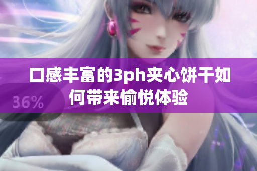 口感丰富的3ph夹心饼干如何带来愉悦体验