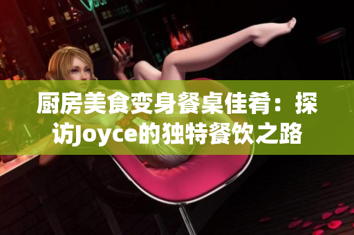 厨房美食变身餐桌佳肴：探访Joyce的独特餐饮之路