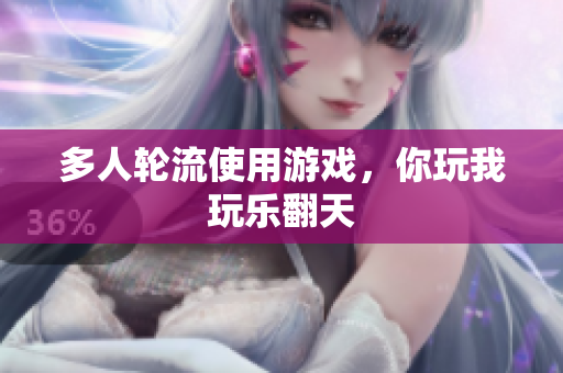 多人轮流使用游戏，你玩我玩乐翻天