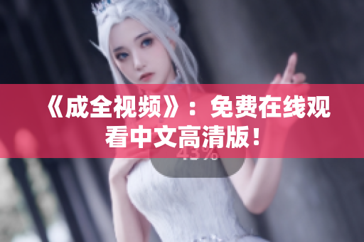 《成全视频》：免费在线观看中文高清版！