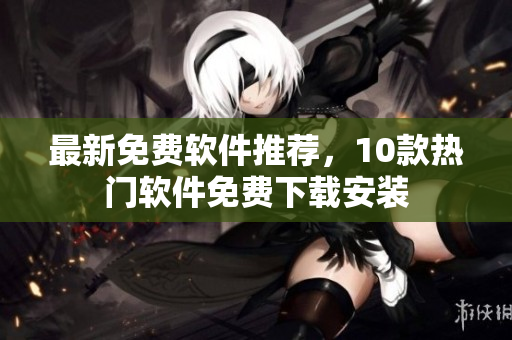 最新免费软件推荐，10款热门软件免费下载安装
