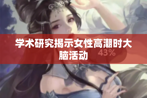 学术研究揭示女性高潮时大脑活动