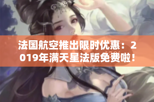 法国航空推出限时优惠：2019年满天星法版免费啦！