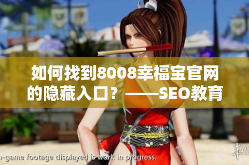 如何找到8008幸福宝官网的隐藏入口？——SEO教育