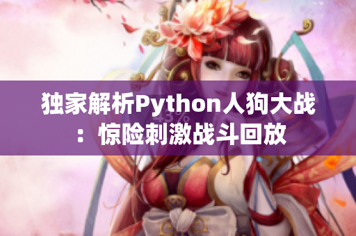 独家解析Python人狗大战：惊险刺激战斗回放