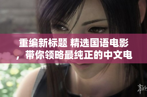 重编新标题 精选国语电影，带你领略最纯正的中文电影魅力！