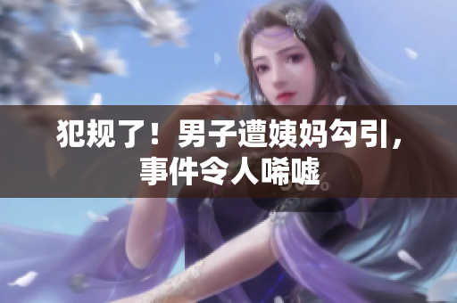 犯规了！男子遭姨妈勾引，事件令人唏嘘
