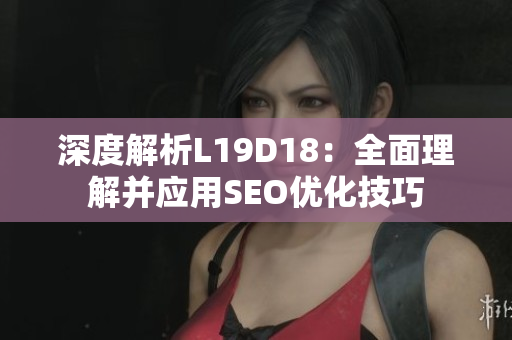 深度解析L19D18：全面理解并应用SEO优化技巧