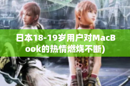 日本18-19岁用户对MacBook的热情燃烧不断)