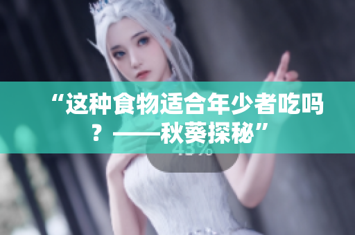 “这种食物适合年少者吃吗？——秋葵探秘”