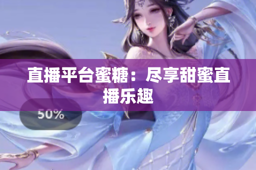 直播平台蜜糖：尽享甜蜜直播乐趣