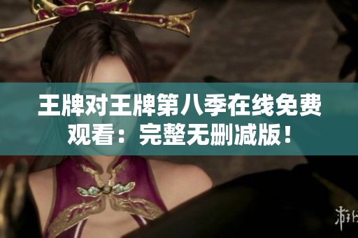 王牌对王牌第八季在线免费观看：完整无删减版！