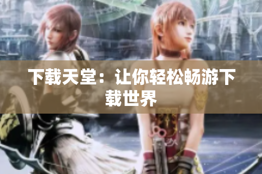 下载天堂：让你轻松畅游下载世界