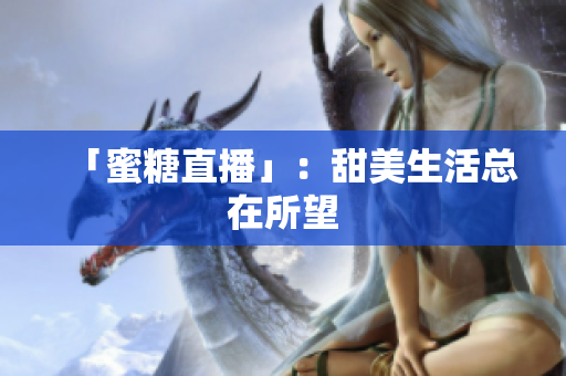 「蜜糖直播」：甜美生活总在所望