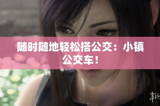 随时随地轻松搭公交：小镇公交车！