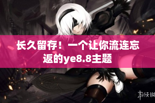 长久留存！一个让你流连忘返的ye8.8主题