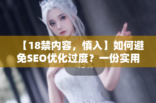 【18禁内容，慎入】如何避免SEO优化过度？一份实用指南