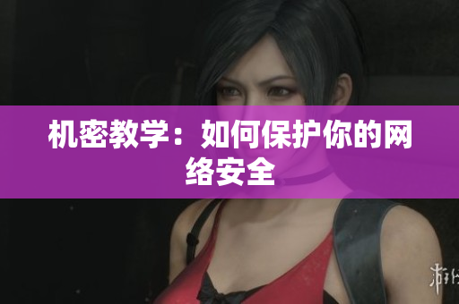 机密教学：如何保护你的网络安全