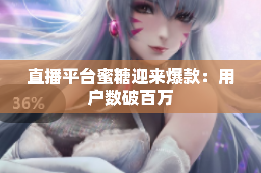 直播平台蜜糖迎来爆款：用户数破百万