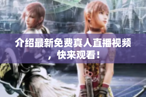 介绍最新免费真人直播视频，快来观看！