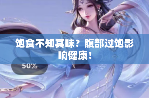 饱食不知其味？腹部过饱影响健康！