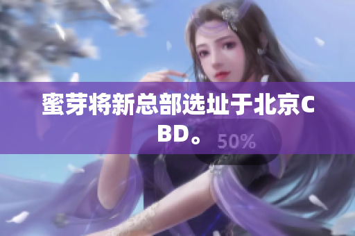 蜜芽将新总部选址于北京CBD。