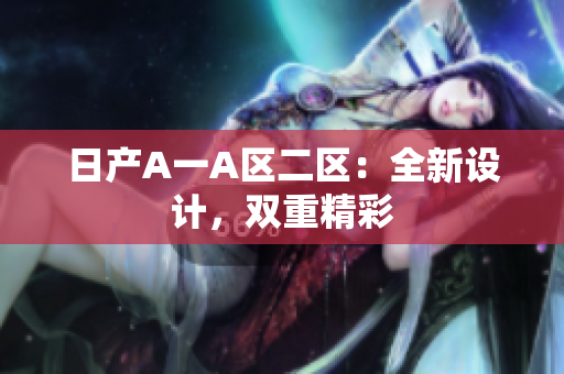 日产A一A区二区：全新设计，双重精彩