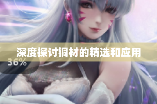 深度探讨铜材的精选和应用