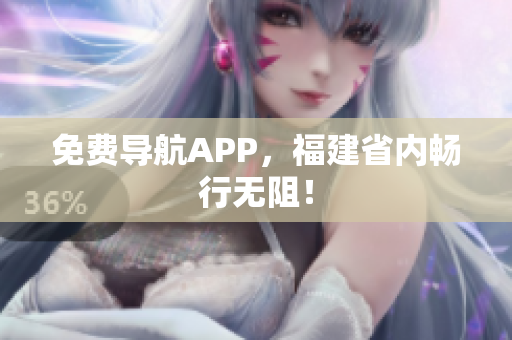免费导航APP，福建省内畅行无阻！